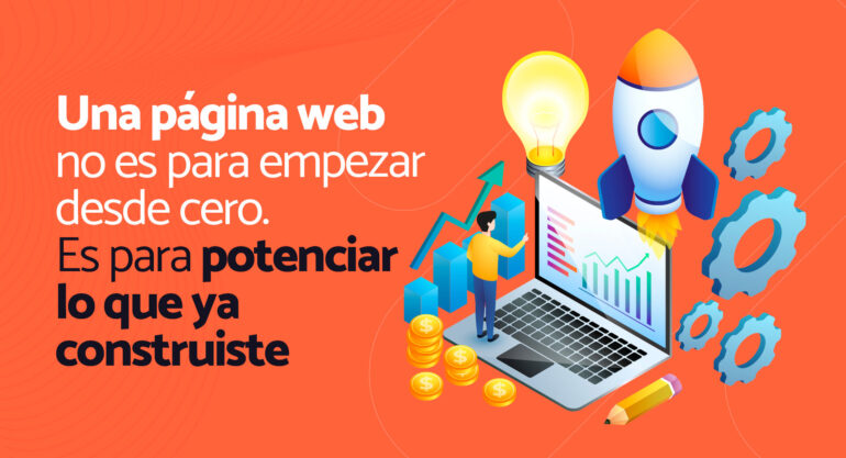 Una página web no es para empezar desde cero. Es para potenciar lo que ya construiste.